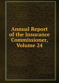 Annual Report of the Insurance Commissioner, Volume 24