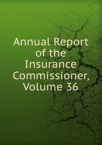 Annual Report of the Insurance Commissioner, Volume 36