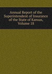 Annual Report of the Superintendent of Insurance of the State of Kansas, Volume 18