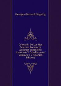 Coleccion De Los Mas Celebres Romances Antiguos Espanoles: Historicos Y Caballerescos, Volumes 1-2 (Spanish Edition)