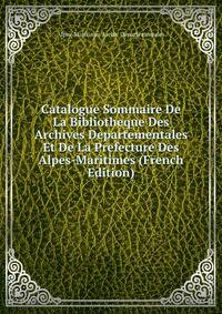 Catalogue Sommaire De La Bibliotheque Des Archives Departementales Et De La Prefecture Des Alpes-Maritimes (French Edition)