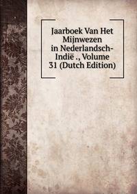 Jaarboek Van Het Mijnwezen in Nederlandsch-Indie ., Volume 31 (Dutch Edition)