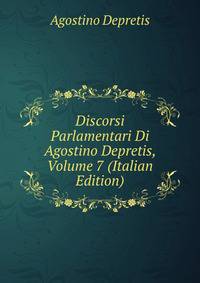Discorsi Parlamentari Di Agostino Depretis, Volume 7 (Italian Edition)