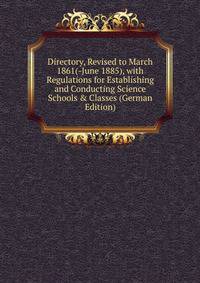 Directory, Revised to March 1861(-June 1885), with Regulations for Establishing and Conducting Science Schools &amp; Classes (German Edition)