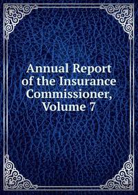 Annual Report of the Insurance Commissioner, Volume 7
