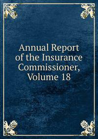 Annual Report of the Insurance Commissioner, Volume 18