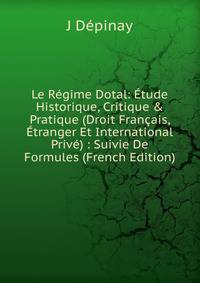 Le R?gime Dotal: ?tude Historique, Critique &amp; Pratique (Droit Fran?ais, ?tranger Et International Priv?) : Suivie De Formules (French Edition)