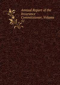 Annual Report of the Insurance Commissioner, Volume 51