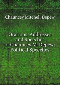 Orations, Addresses and Speeches of Chauncey M. Depew: Political Speeches