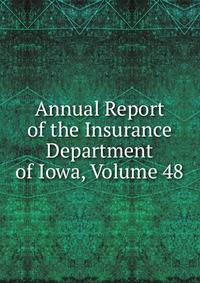 Annual Report of the Insurance Department of Iowa, Volume 48