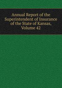 Annual Report of the Superintendent of Insurance of the State of Kansas, Volume 42
