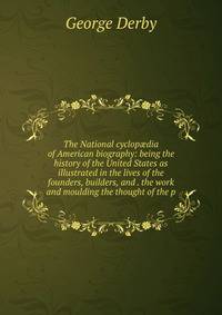 The National cyclop?dia of American biography: being the history of the United States as illustrated in the lives of the founders, builders, and . the work and moulding the thought of the p