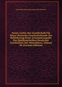 Neues Archiv Der Gesellschaft Fur Altere Deutsche Geschichtskunde Zur Beforderung Einer Gesammtausgabe Der Quellenschriften Deutscher Geschichten Des Mittelalters, Volume 40 (German Edition)