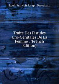Traite Des Fistules Uro-Genitales De La Femme . (French Edition)