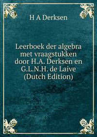 Leerboek der algebra met vraagstukken door H.A. Derksen en G.L.N.H. de Laive (Dutch Edition)