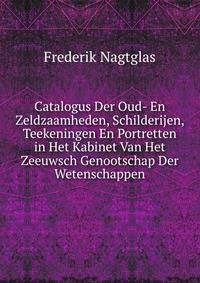 Catalogus Der Oud- En Zeldzaamheden, Schilderijen, Teekeningen En Portretten in Het Kabinet Van Het Zeeuwsch Genootschap Der Wetenschappen