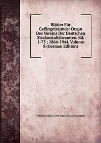 Bl?tter F?r Gef?ngniskunde: Organ Des Vereins Der Deutschen Strafanstaltsbeamten. Bd. 1-75 ; 1864-1944, Volume 8 (German Edition)