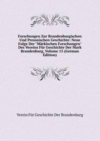 Forschungen Zur Brandenburgischen Und Preussischen Geschichte: Neue Folge Der "M?rkischen Forschungen" Des Vereins F?r Geschichte Der Mark Brandenburg, Volume 13 (German Edition)