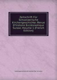 Zeitschrift F?r Schweizerische Kirchengeschichte: Revue D'histoire Eccl?siastique Suisse, Volume 1 (French Edition)