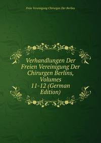Verhandlungen Der Freien Vereinigung Der Chirurgen Berlins, Volumes 11-12 (German Edition)