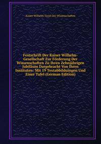 Festschrift Der Kaiser Wilhelm-Gesellschaft Zur Forderung Der Wissenschaften Zu Ihren Zehnjahrigen Jubilaum Dargebracht Von Ihren Instituten: Mit 19 Textabbilduingen Und Einer Tafel (German Edition)
