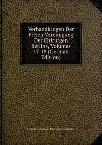 Verhandlungen Der Freien Vereinigung Der Chirurgen Berlins, Volumes 17-18 (German Edition)