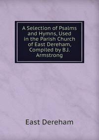 A Selection of Psalms and Hymns, Used in the Parish Church of East Dereham, Compiled by B.J. Armstrong