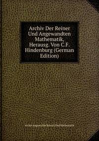 Archiv Der Reiner Und Angewandten Mathematik, Herausg. Von C.F. Hindenburg (German Edition)