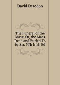 The Funeral of the Mass: Or, the Mass Dead and Buried Tr. by S.a. 5Th Irish Ed
