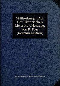 Miltheilungen Aus Der Historischen Litteratur, Herausg. Von R. Foss (German Edition)