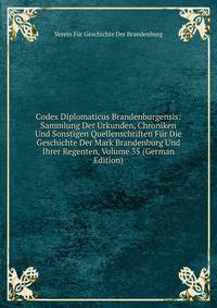 Codex Diplomaticus Brandenburgensis: Sammlung Der Urkunden, Chroniken Und Sonstigen Quellenschriften Fur Die Geschichte Der Mark Brandenburg Und Ihrer Regenten, Volume 35 (German Edition)