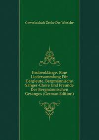 Grubenklange: Eine Liedersammlung Fur Bergleute, Bergmannische Sanger-Chore Und Freunde Des Bergmannischen Gesanges (German Edition)