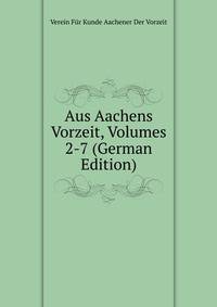 Aus Aachens Vorzeit, Volumes 2-7 (German Edition)