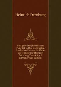 Festgabe Der Juristischen Fakultat in Der Vereinigten Friedrichs-Universitat Halle-Wittenberg Fur Heinrich Dernburg Zum 4. April 1900 (German Edition)