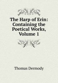 The Harp of Erin: Containing the Poetical Works, Volume 1