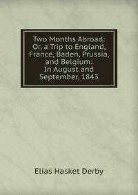 Two Months Abroad: Or, a Trip to England, France, Baden, Prussia, and Belgium: In August and September, 1843