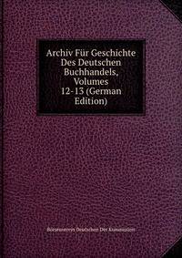 Archiv Fur Geschichte Des Deutschen Buchhandels, Volumes 12-13 (German Edition)
