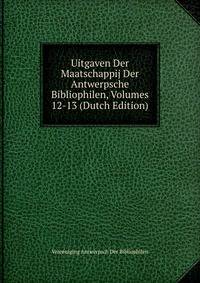Uitgaven Der Maatschappij Der Antwerpsche Bibliophilen, Volumes 12-13 (Dutch Edition)