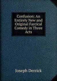 Confusion: An Entirely New and Original Farcical Comedy in Three Acts