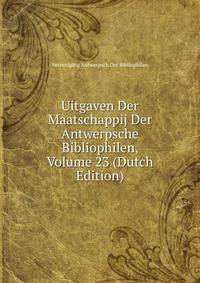 Uitgaven Der Maatschappij Der Antwerpsche Bibliophilen, Volume 23 (Dutch Edition)
