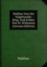 Walther Von Der Volgelweide: Hrsg. Und Erklart Von W. Wilmanns (German Edition)