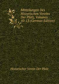 Mitteilungen Des Historischen Vereins Der Pfalz, Volumes 10-13 (German Edition)