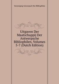 Uitgaven Der Maatschappij Der Antwerpsche Bibliophilen, Volumes 5-7 (Dutch Edition)