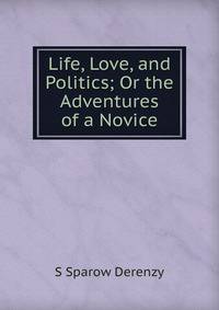 Life, Love, and Politics; Or the Adventures of a Novice