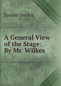 A General View of the Stage: By Mr. Wilkes