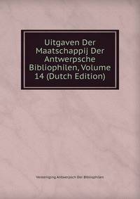 Uitgaven Der Maatschappij Der Antwerpsche Bibliophilen, Volume 14 (Dutch Edition)