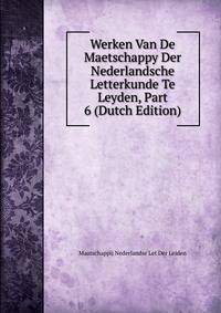 Werken Van De Maetschappy Der Nederlandsche Letterkunde Te Leyden, Part 6 (Dutch Edition)