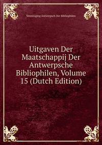Uitgaven Der Maatschappij Der Antwerpsche Bibliophilen, Volume 15 (Dutch Edition)