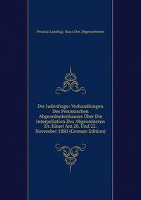 Die Judenfrage: Verhandlungen Des Preussischen Abgeordnetenhauses Uber Die Interpellation Des Abgeordneten Dr. Hanel Am 20. Und 22. November 1880 (German Edition)