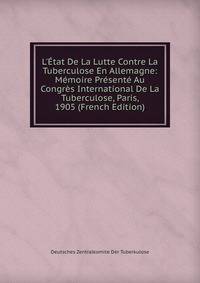 L'?tat De La Lutte Contre La Tuberculose En Allemagne: M?moire Pr?sent? Au Congr?s International De La Tuberculose, Paris, 1905 (French Edition)